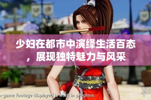 少妇在都市中演绎生活百态，展现独特魅力与风采