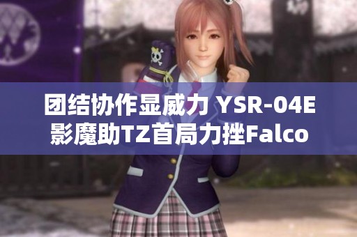 团结协作显威力 YSR-04E影魔助TZ首局力挫Falco