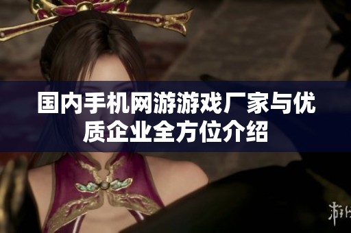 国内手机网游游戏厂家与优质企业全方位介绍