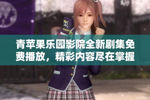 青苹果乐园影院全新剧集免费播放，精彩内容尽在掌握中