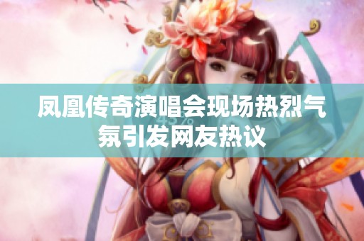 凤凰传奇演唱会现场热烈气氛引发网友热议