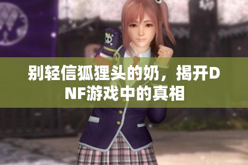 别轻信狐狸头的奶，揭开DNF游戏中的真相