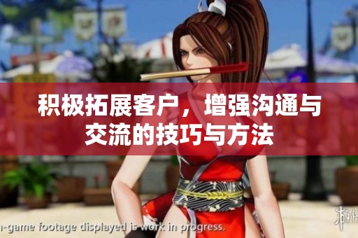 积极拓展客户，增强沟通与交流的技巧与方法