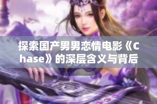 探索国产男男恋情电影《Chase》的深层含义与背后故事