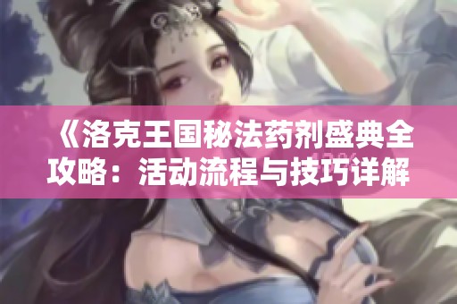 《洛克王国秘法药剂盛典全攻略：活动流程与技巧详解》