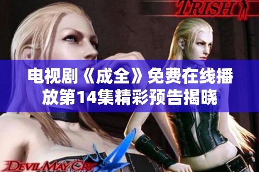 电视剧《成全》免费在线播放第14集精彩预告揭晓