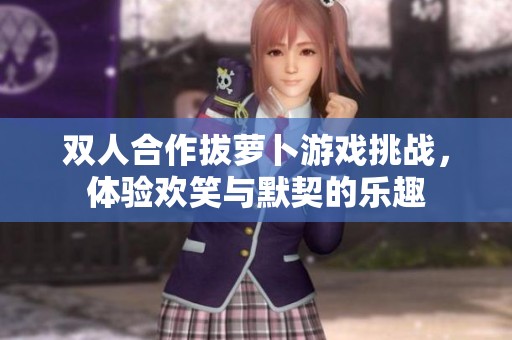 双人合作拔萝卜游戏挑战，体验欢笑与默契的乐趣