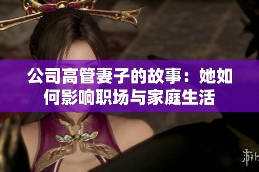 公司高管妻子的故事：她如何影响职场与家庭生活