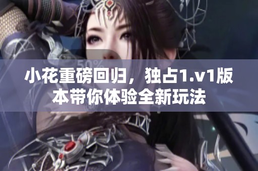 小花重磅回归，独占1.v1版本带你体验全新玩法