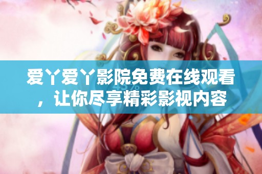 爱丫爱丫影院免费在线观看，让你尽享精彩影视内容