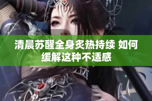 清晨苏醒全身炙热持续 如何缓解这种不适感