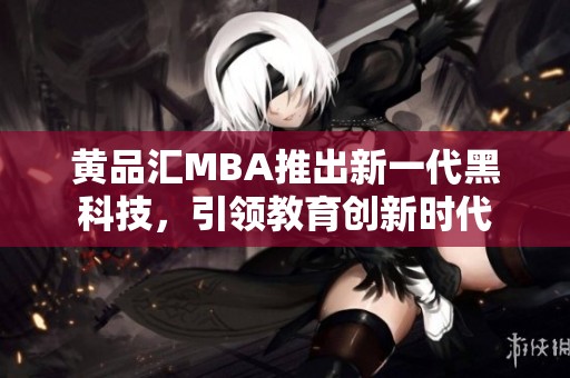 黄品汇MBA推出新一代黑科技，引领教育创新时代
