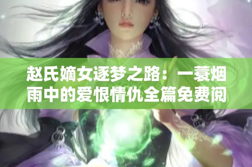 赵氏嫡女逐梦之路：一蓑烟雨中的爱恨情仇全篇免费阅读