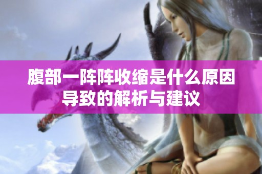 腹部一阵阵收缩是什么原因导致的解析与建议