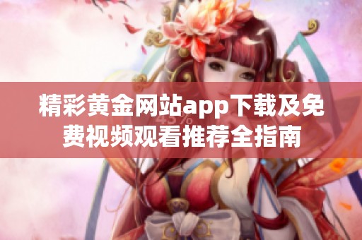 精彩黄金网站app下载及免费视频观看推荐全指南