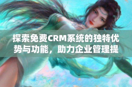 探索免费CRM系统的独特优势与功能，助力企业管理提升