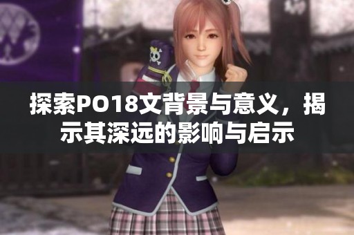 探索PO18文背景与意义，揭示其深远的影响与启示