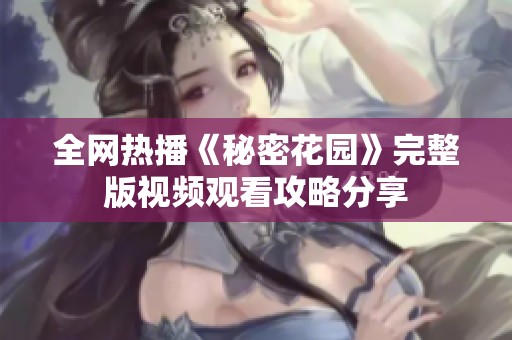 全网热播《秘密花园》完整版视频观看攻略分享