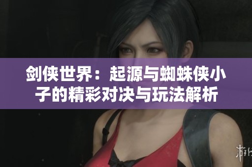 剑侠世界：起源与蜘蛛侠小子的精彩对决与玩法解析