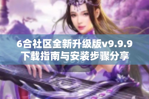 6合社区全新升级版v9.9.9下载指南与安装步骤分享
