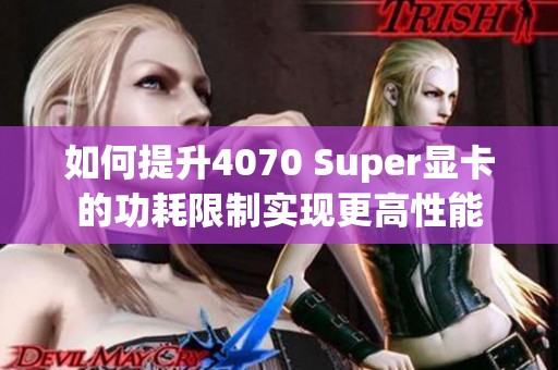 如何提升4070 Super显卡的功耗限制实现更高性能