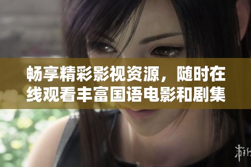 畅享精彩影视资源，随时在线观看丰富国语电影和剧集