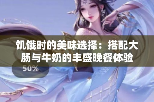 饥饿时的美味选择：搭配大肠与牛奶的丰盛晚餐体验