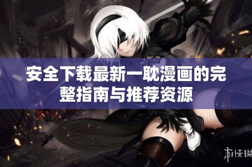 安全下载最新一耽漫画的完整指南与推荐资源