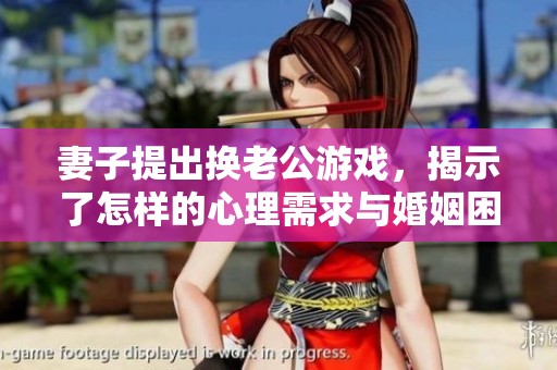妻子提出换老公游戏，揭示了怎样的心理需求与婚姻困惑