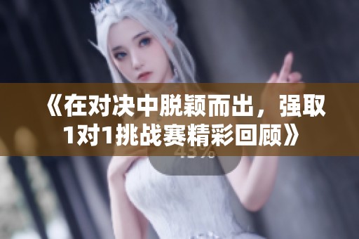 《在对决中脱颖而出，强取1对1挑战赛精彩回顾》