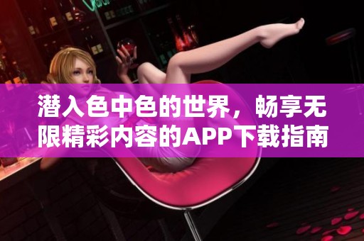 潜入色中色的世界，畅享无限精彩内容的APP下载指南