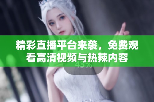 精彩直播平台来袭，免费观看高清视频与热辣内容
