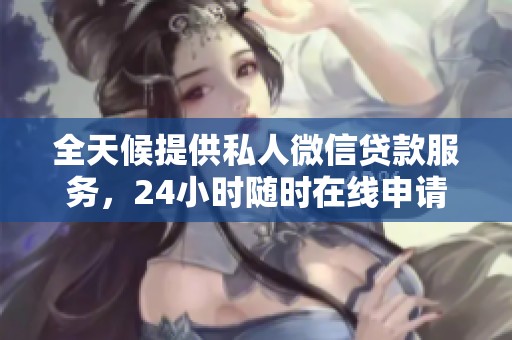 全天候提供私人微信贷款服务，24小时随时在线申请