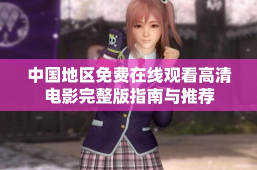 中国地区免费在线观看高清电影完整版指南与推荐