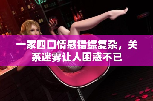 一家四口情感错综复杂，关系迷雾让人困惑不已