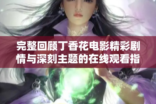 完整回顾丁香花电影精彩剧情与深刻主题的在线观看指南