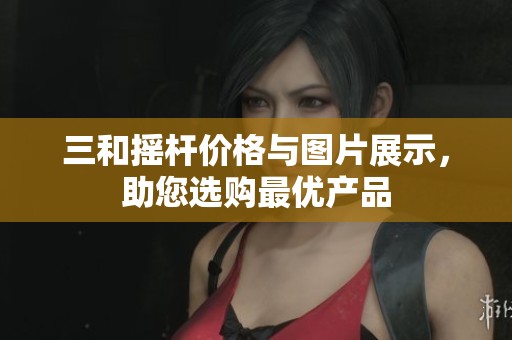 三和摇杆价格与图片展示，助您选购最优产品