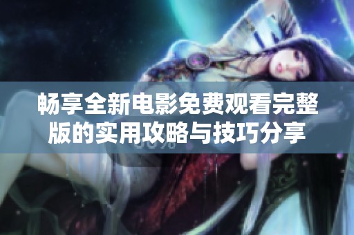 畅享全新电影免费观看完整版的实用攻略与技巧分享