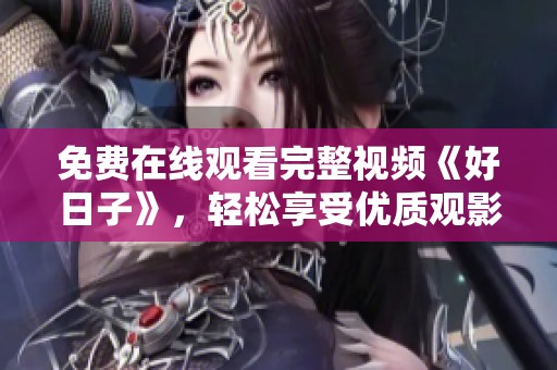 免费在线观看完整视频《好日子》，轻松享受优质观影体验