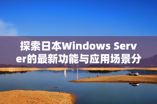 探索日本Windows Server的最新功能与应用场景分析