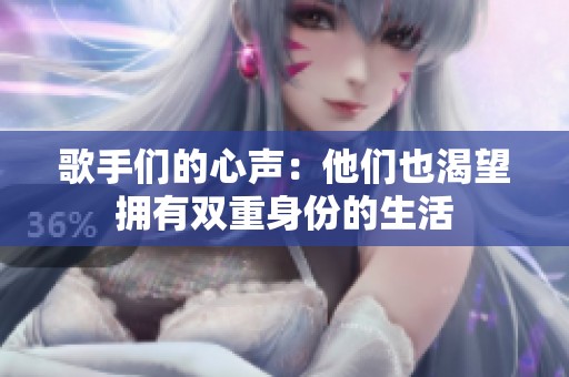 歌手们的心声：他们也渴望拥有双重身份的生活