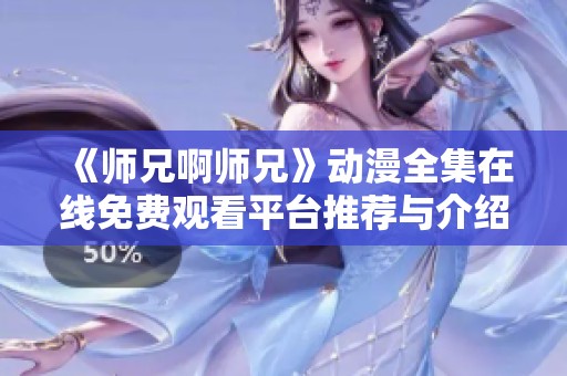 《师兄啊师兄》动漫全集在线免费观看平台推荐与介绍