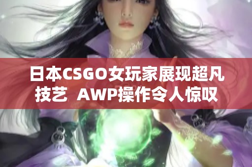 日本CSGO女玩家展现超凡技艺  AWP操作令人惊叹