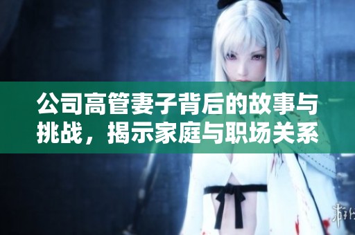 公司高管妻子背后的故事与挑战，揭示家庭与职场关系