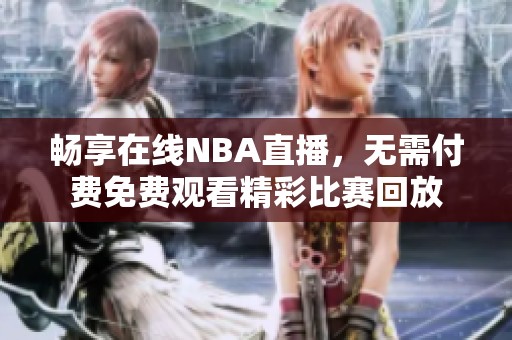 畅享在线NBA直播，无需付费免费观看精彩比赛回放