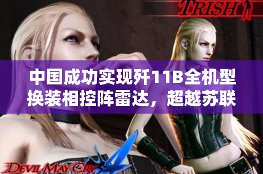 中国成功实现歼11B全机型换装相控阵雷达，超越苏联成就