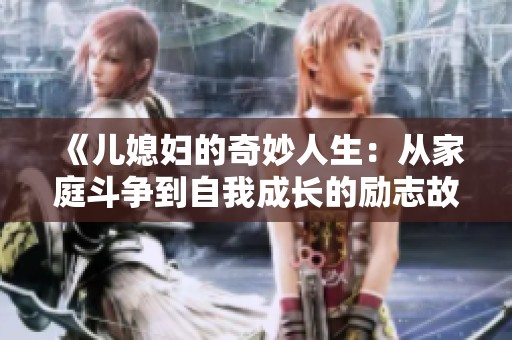 《儿媳妇的奇妙人生：从家庭斗争到自我成长的励志故事》