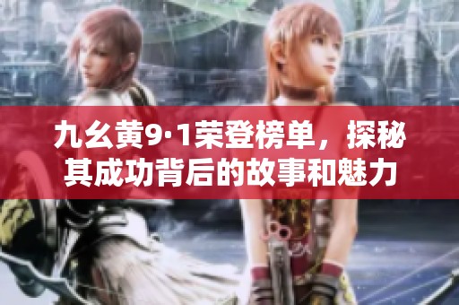 九幺黄9·1荣登榜单，探秘其成功背后的故事和魅力