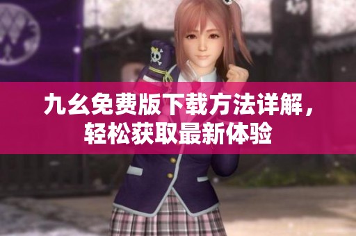 九幺免费版下载方法详解，轻松获取最新体验