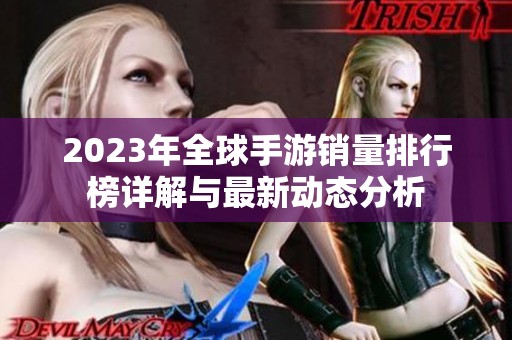 2023年全球手游销量排行榜详解与最新动态分析
